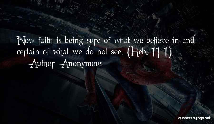 Anonymous Quotes: Now Faith Is Being Sure Of What We Believe In And Certain Of What We Do Not See. (heb. 11:1)