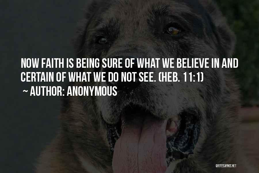 Anonymous Quotes: Now Faith Is Being Sure Of What We Believe In And Certain Of What We Do Not See. (heb. 11:1)
