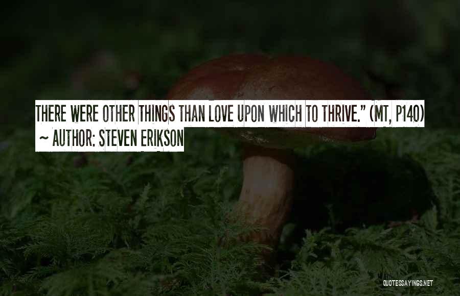 Steven Erikson Quotes: There Were Other Things Than Love Upon Which To Thrive. (mt, P140)