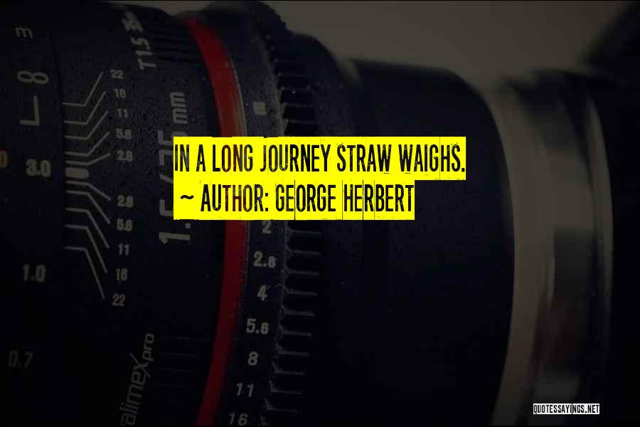 George Herbert Quotes: In A Long Journey Straw Waighs.