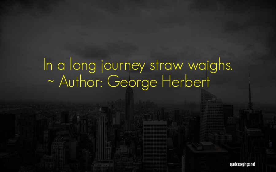 George Herbert Quotes: In A Long Journey Straw Waighs.
