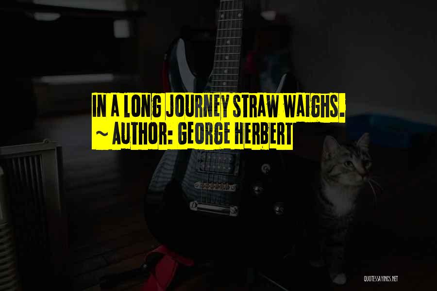 George Herbert Quotes: In A Long Journey Straw Waighs.