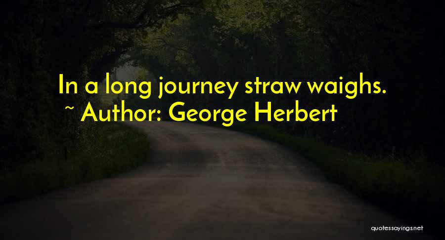 George Herbert Quotes: In A Long Journey Straw Waighs.