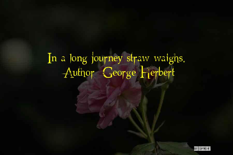 George Herbert Quotes: In A Long Journey Straw Waighs.