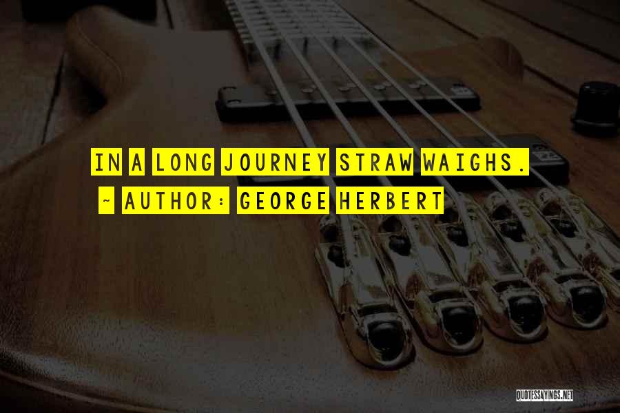 George Herbert Quotes: In A Long Journey Straw Waighs.