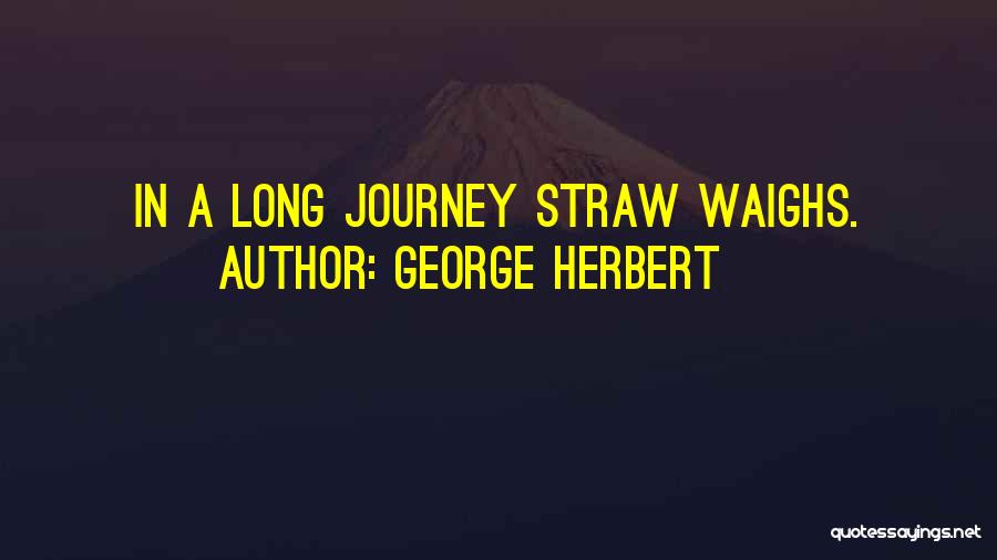 George Herbert Quotes: In A Long Journey Straw Waighs.