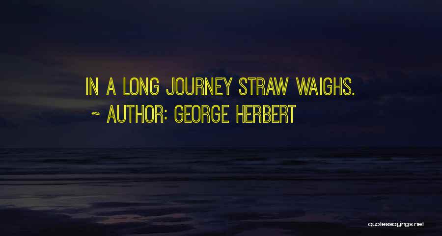 George Herbert Quotes: In A Long Journey Straw Waighs.