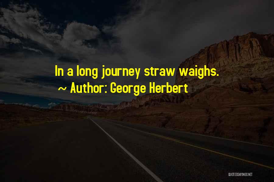 George Herbert Quotes: In A Long Journey Straw Waighs.