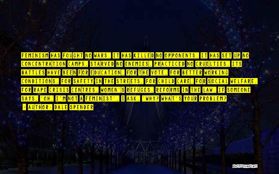 Dale Spender Quotes: Feminism Has Fought No Wars. It Has Killed No Opponents. It Has Set Up No Concentration Camps, Starved No Enemies,