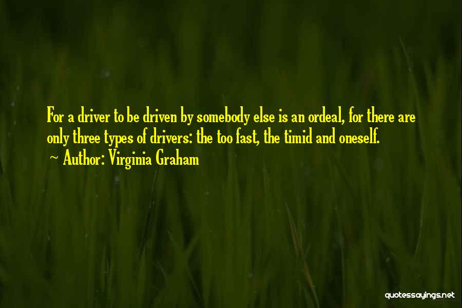 Virginia Graham Quotes: For A Driver To Be Driven By Somebody Else Is An Ordeal, For There Are Only Three Types Of Drivers: