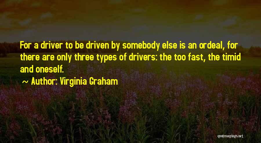 Virginia Graham Quotes: For A Driver To Be Driven By Somebody Else Is An Ordeal, For There Are Only Three Types Of Drivers: