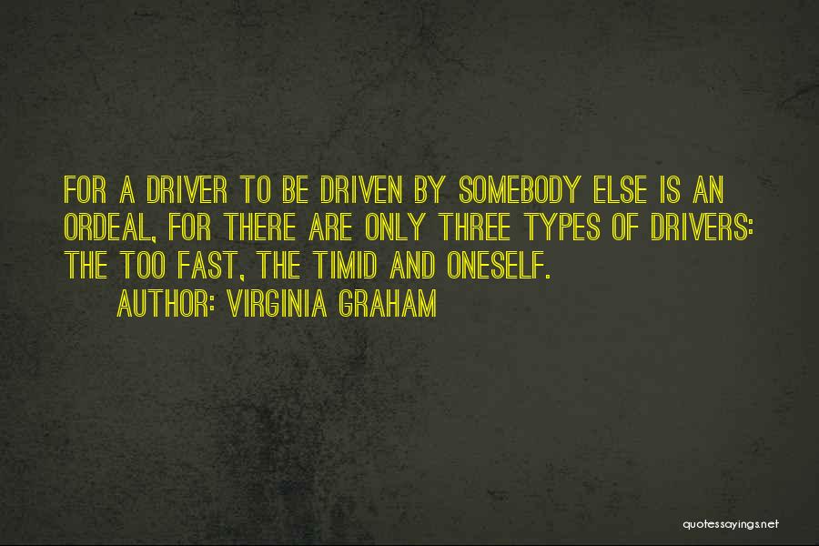 Virginia Graham Quotes: For A Driver To Be Driven By Somebody Else Is An Ordeal, For There Are Only Three Types Of Drivers: