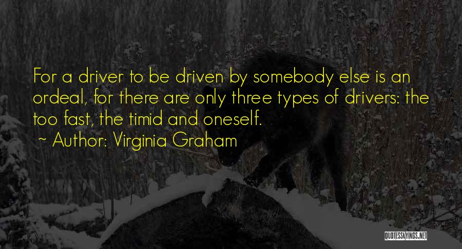 Virginia Graham Quotes: For A Driver To Be Driven By Somebody Else Is An Ordeal, For There Are Only Three Types Of Drivers: