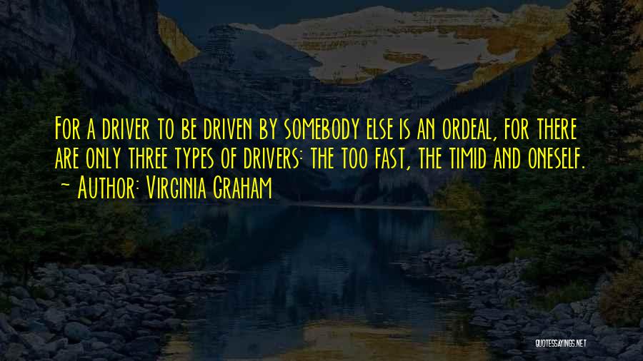 Virginia Graham Quotes: For A Driver To Be Driven By Somebody Else Is An Ordeal, For There Are Only Three Types Of Drivers: