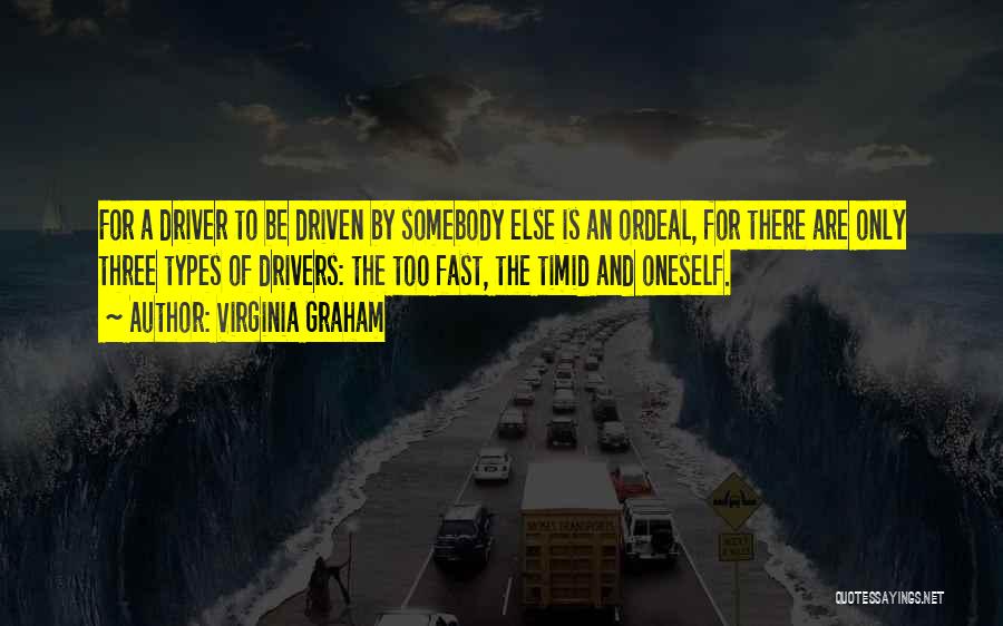 Virginia Graham Quotes: For A Driver To Be Driven By Somebody Else Is An Ordeal, For There Are Only Three Types Of Drivers: