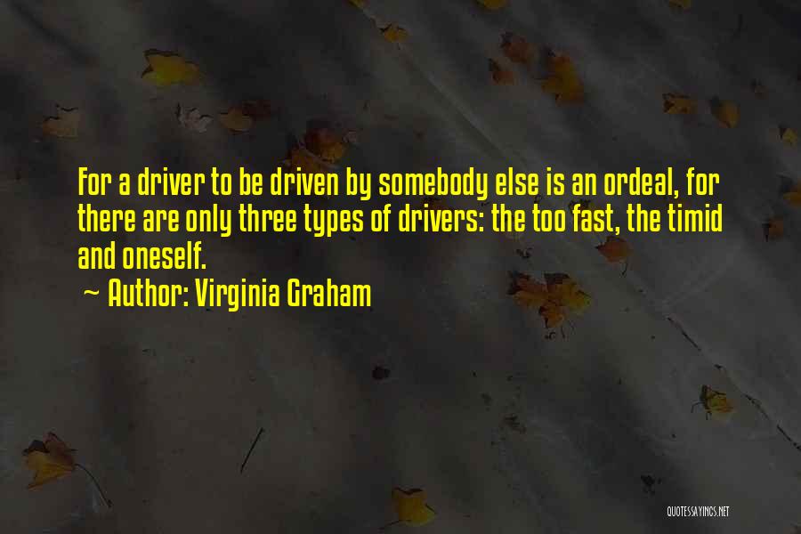 Virginia Graham Quotes: For A Driver To Be Driven By Somebody Else Is An Ordeal, For There Are Only Three Types Of Drivers: