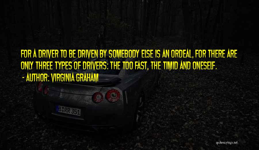 Virginia Graham Quotes: For A Driver To Be Driven By Somebody Else Is An Ordeal, For There Are Only Three Types Of Drivers: