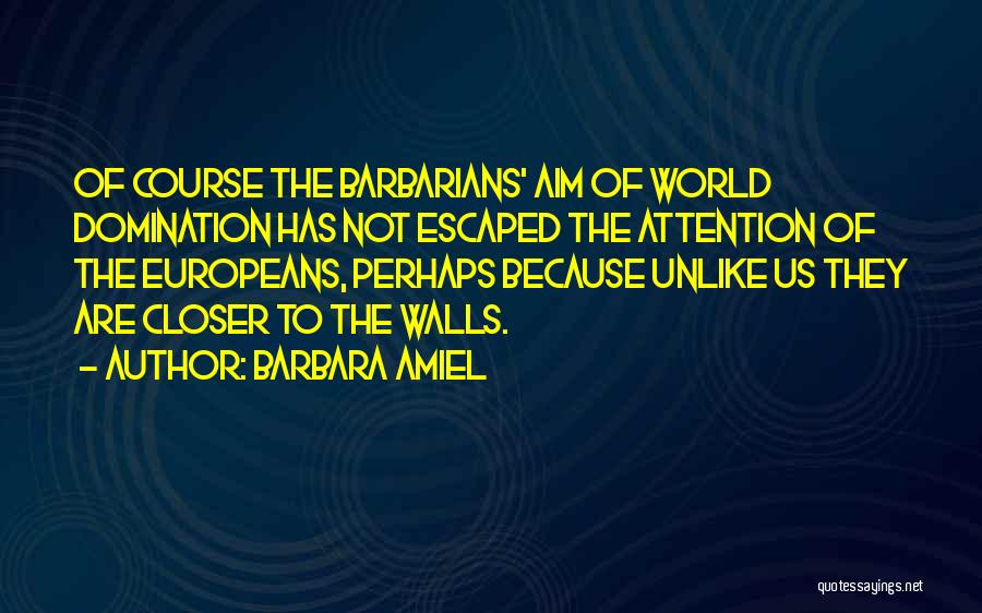 Barbara Amiel Quotes: Of Course The Barbarians' Aim Of World Domination Has Not Escaped The Attention Of The Europeans, Perhaps Because Unlike Us