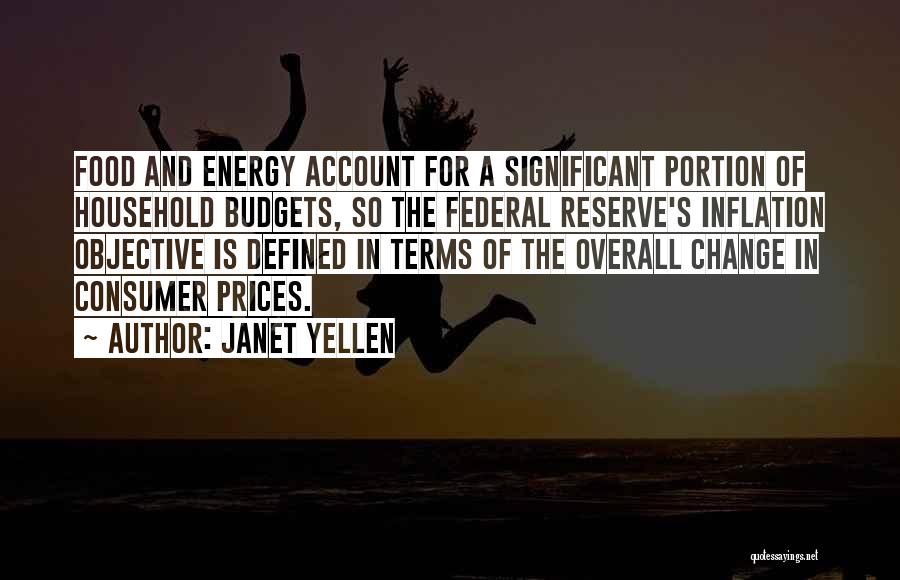 Janet Yellen Quotes: Food And Energy Account For A Significant Portion Of Household Budgets, So The Federal Reserve's Inflation Objective Is Defined In