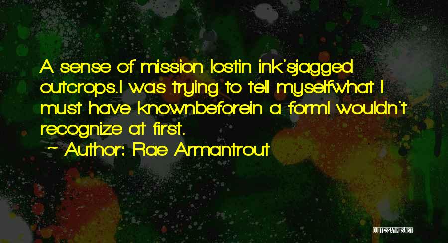 Rae Armantrout Quotes: A Sense Of Mission Lostin Ink'sjagged Outcrops.i Was Trying To Tell Myselfwhat I Must Have Knownbeforein A Formi Wouldn't Recognize