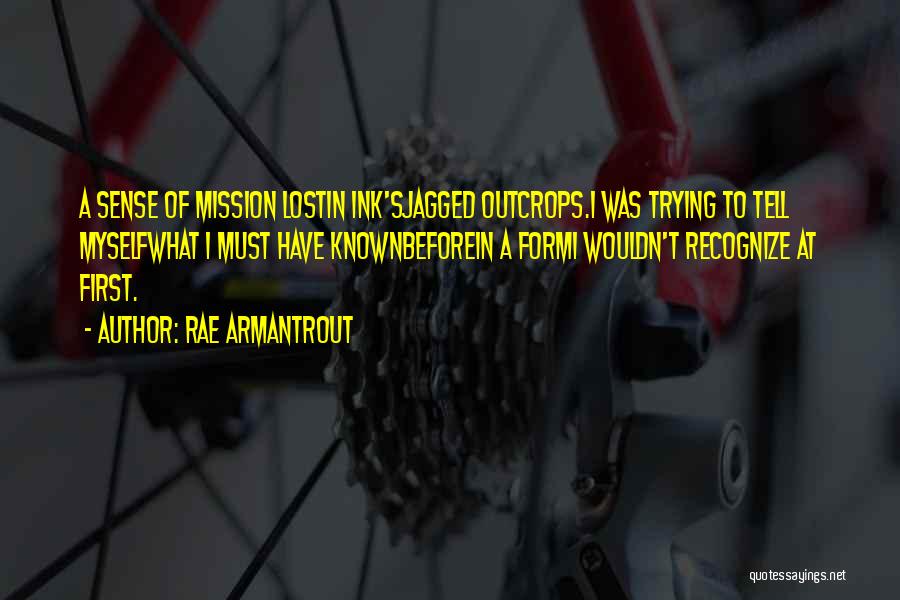 Rae Armantrout Quotes: A Sense Of Mission Lostin Ink'sjagged Outcrops.i Was Trying To Tell Myselfwhat I Must Have Knownbeforein A Formi Wouldn't Recognize