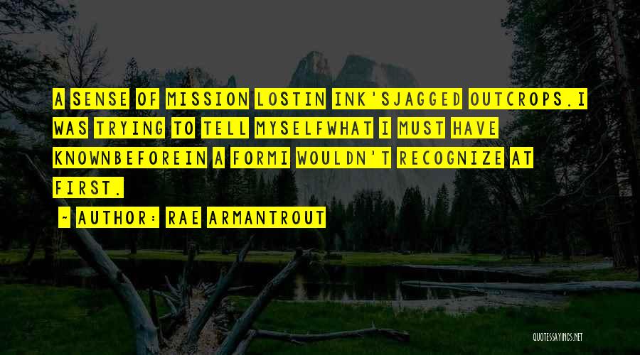 Rae Armantrout Quotes: A Sense Of Mission Lostin Ink'sjagged Outcrops.i Was Trying To Tell Myselfwhat I Must Have Knownbeforein A Formi Wouldn't Recognize