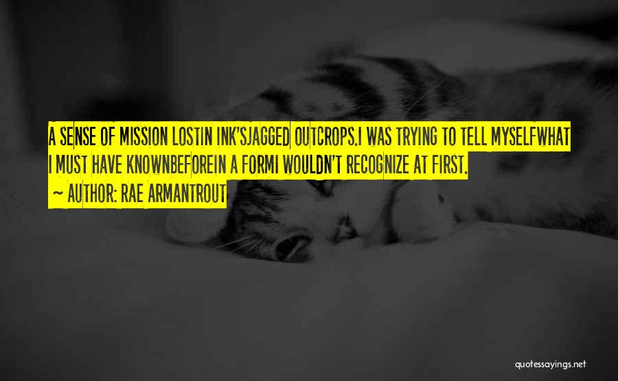 Rae Armantrout Quotes: A Sense Of Mission Lostin Ink'sjagged Outcrops.i Was Trying To Tell Myselfwhat I Must Have Knownbeforein A Formi Wouldn't Recognize