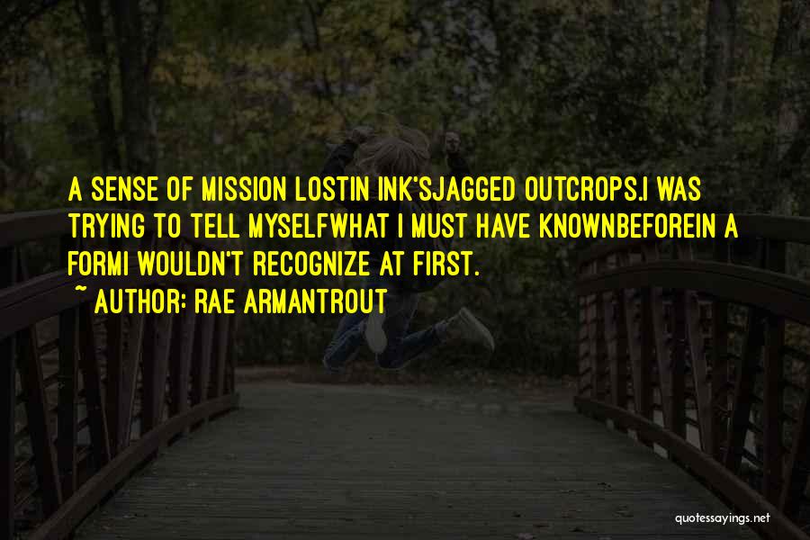Rae Armantrout Quotes: A Sense Of Mission Lostin Ink'sjagged Outcrops.i Was Trying To Tell Myselfwhat I Must Have Knownbeforein A Formi Wouldn't Recognize