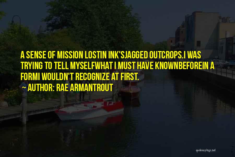 Rae Armantrout Quotes: A Sense Of Mission Lostin Ink'sjagged Outcrops.i Was Trying To Tell Myselfwhat I Must Have Knownbeforein A Formi Wouldn't Recognize