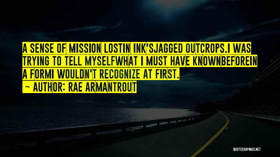 Rae Armantrout Quotes: A Sense Of Mission Lostin Ink'sjagged Outcrops.i Was Trying To Tell Myselfwhat I Must Have Knownbeforein A Formi Wouldn't Recognize