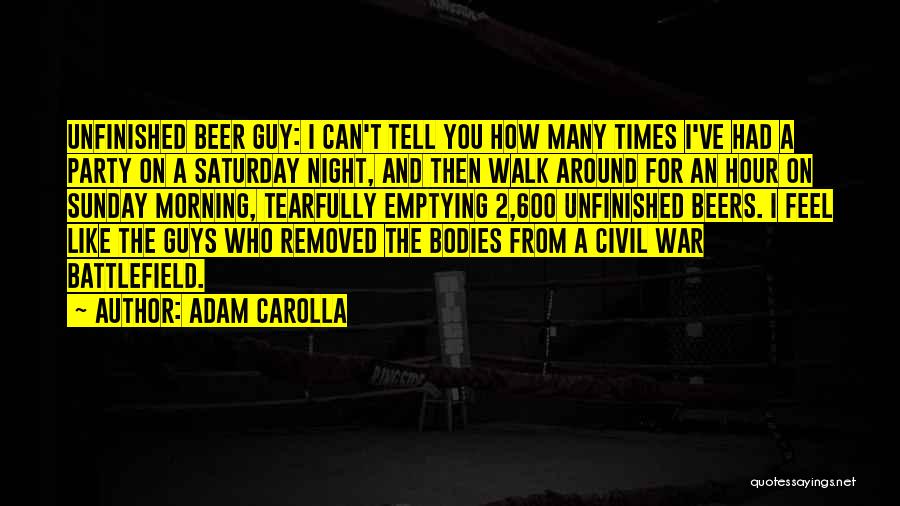 Adam Carolla Quotes: Unfinished Beer Guy: I Can't Tell You How Many Times I've Had A Party On A Saturday Night, And Then