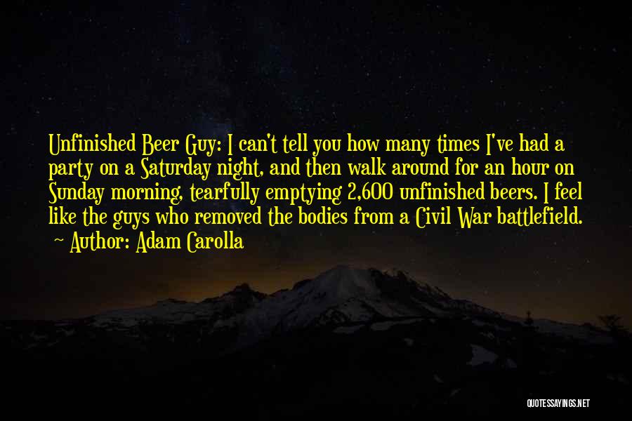 Adam Carolla Quotes: Unfinished Beer Guy: I Can't Tell You How Many Times I've Had A Party On A Saturday Night, And Then