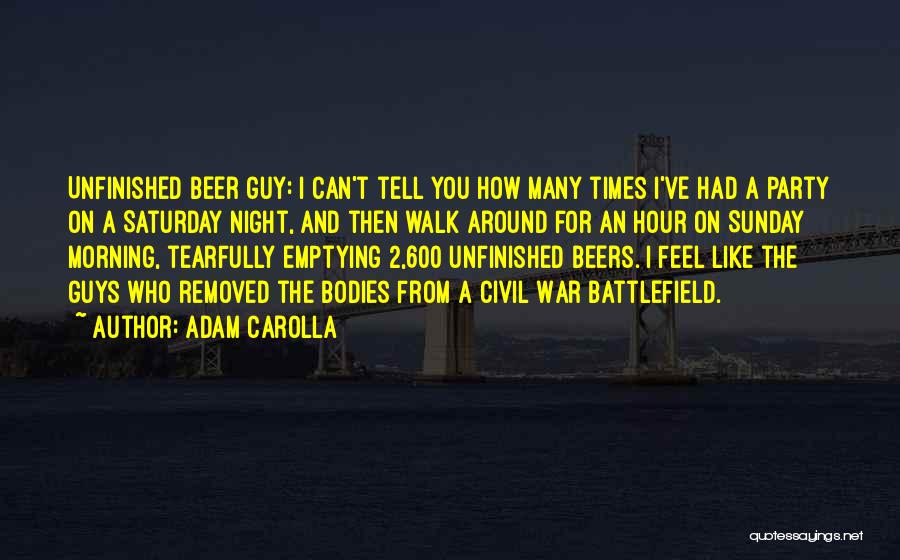 Adam Carolla Quotes: Unfinished Beer Guy: I Can't Tell You How Many Times I've Had A Party On A Saturday Night, And Then