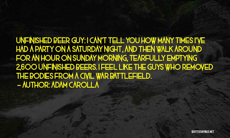 Adam Carolla Quotes: Unfinished Beer Guy: I Can't Tell You How Many Times I've Had A Party On A Saturday Night, And Then