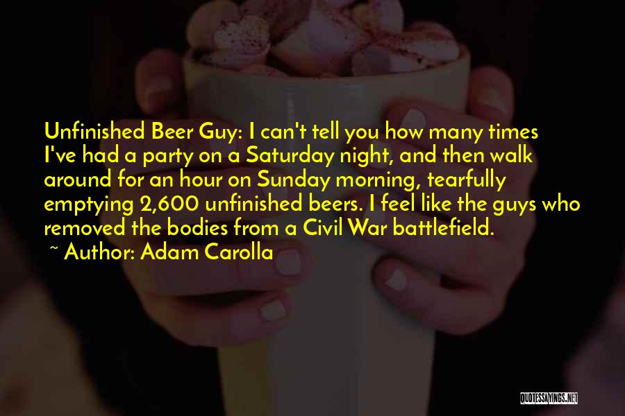 Adam Carolla Quotes: Unfinished Beer Guy: I Can't Tell You How Many Times I've Had A Party On A Saturday Night, And Then
