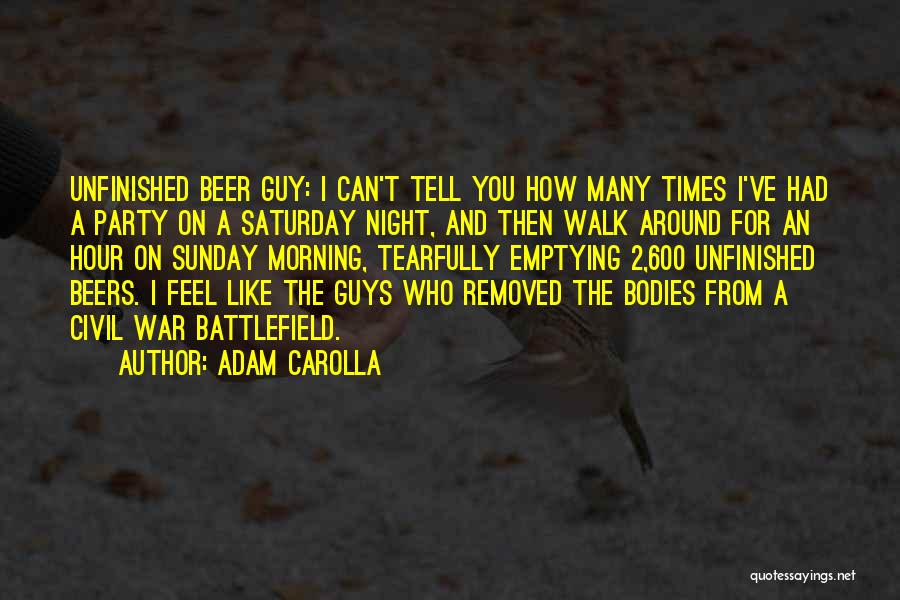 Adam Carolla Quotes: Unfinished Beer Guy: I Can't Tell You How Many Times I've Had A Party On A Saturday Night, And Then