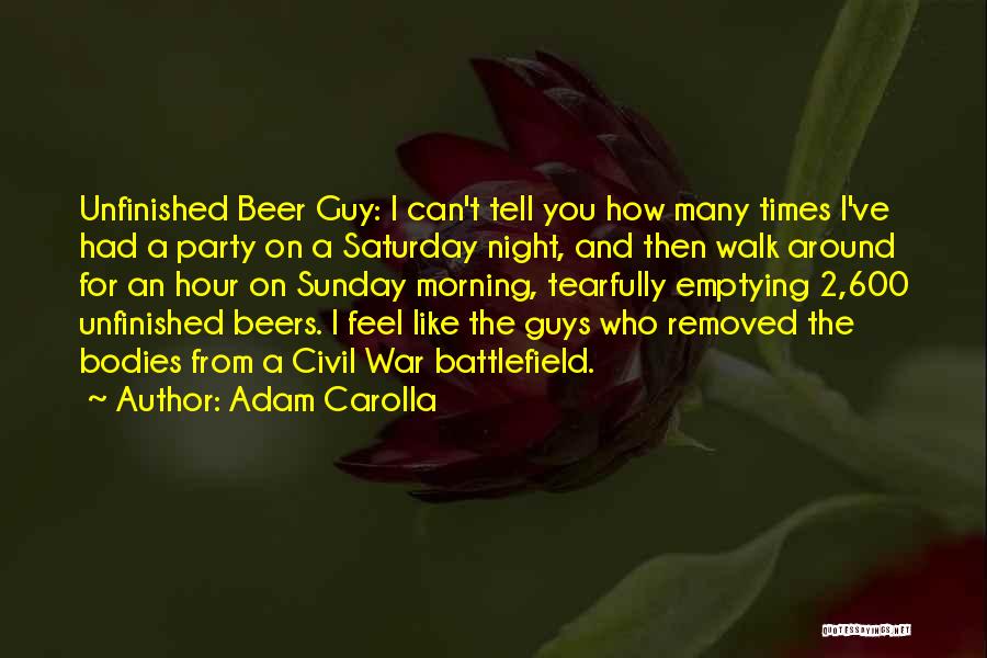 Adam Carolla Quotes: Unfinished Beer Guy: I Can't Tell You How Many Times I've Had A Party On A Saturday Night, And Then