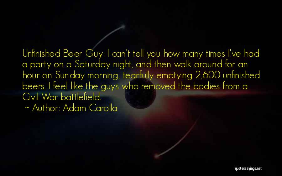Adam Carolla Quotes: Unfinished Beer Guy: I Can't Tell You How Many Times I've Had A Party On A Saturday Night, And Then