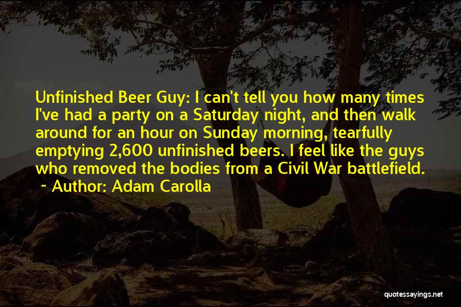 Adam Carolla Quotes: Unfinished Beer Guy: I Can't Tell You How Many Times I've Had A Party On A Saturday Night, And Then
