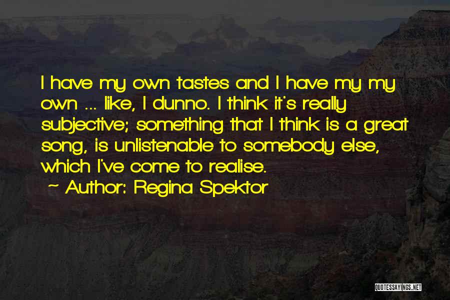 Regina Spektor Quotes: I Have My Own Tastes And I Have My My Own ... Like, I Dunno. I Think It's Really Subjective;