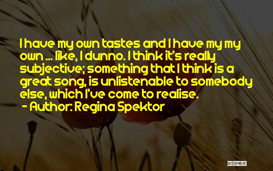 Regina Spektor Quotes: I Have My Own Tastes And I Have My My Own ... Like, I Dunno. I Think It's Really Subjective;