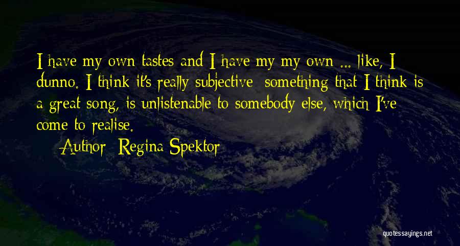 Regina Spektor Quotes: I Have My Own Tastes And I Have My My Own ... Like, I Dunno. I Think It's Really Subjective;