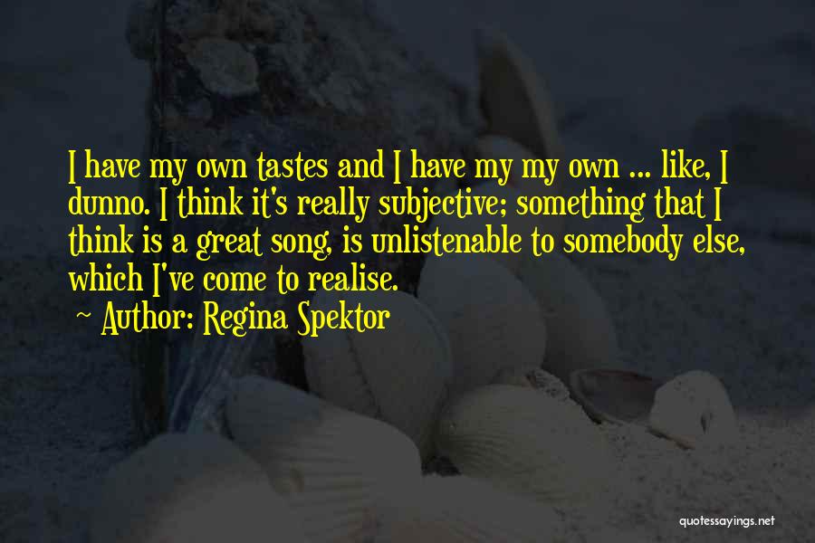 Regina Spektor Quotes: I Have My Own Tastes And I Have My My Own ... Like, I Dunno. I Think It's Really Subjective;