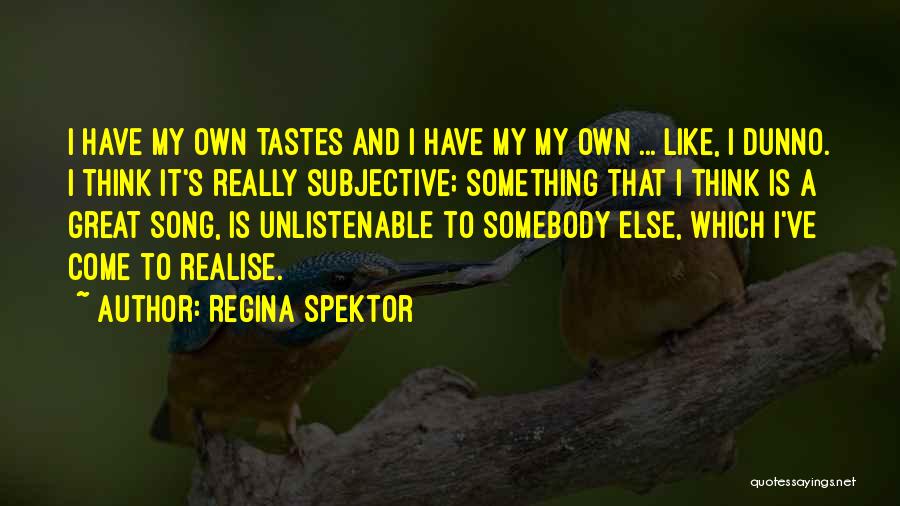 Regina Spektor Quotes: I Have My Own Tastes And I Have My My Own ... Like, I Dunno. I Think It's Really Subjective;