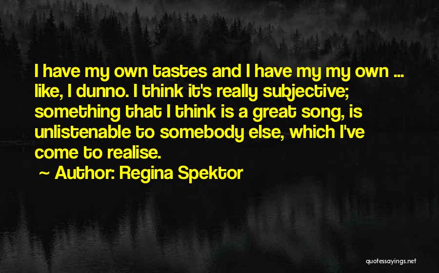 Regina Spektor Quotes: I Have My Own Tastes And I Have My My Own ... Like, I Dunno. I Think It's Really Subjective;