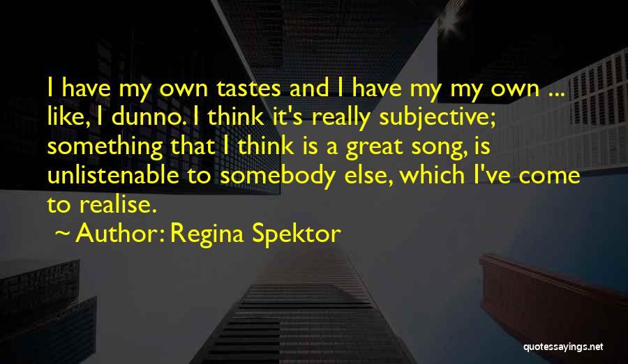 Regina Spektor Quotes: I Have My Own Tastes And I Have My My Own ... Like, I Dunno. I Think It's Really Subjective;