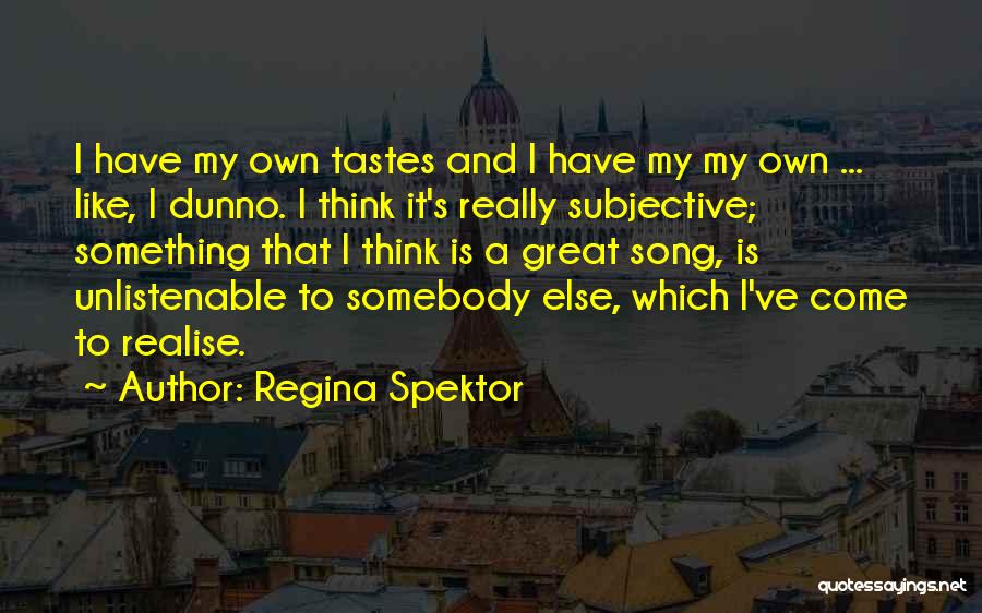 Regina Spektor Quotes: I Have My Own Tastes And I Have My My Own ... Like, I Dunno. I Think It's Really Subjective;