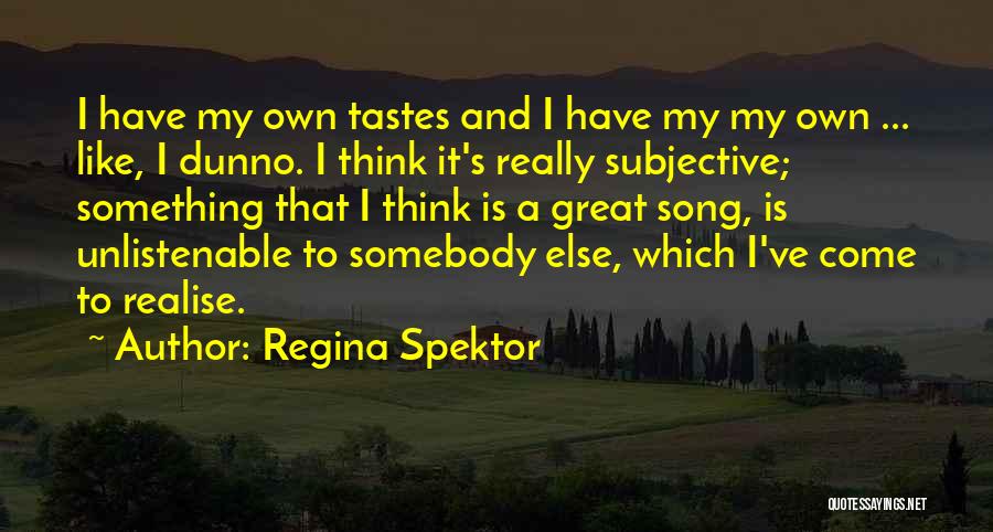 Regina Spektor Quotes: I Have My Own Tastes And I Have My My Own ... Like, I Dunno. I Think It's Really Subjective;