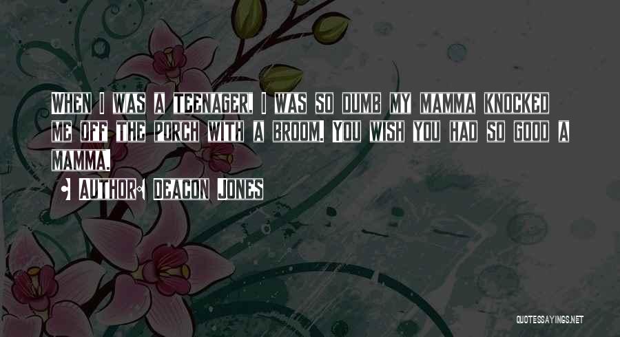 Deacon Jones Quotes: When I Was A Teenager, I Was So Dumb My Mamma Knocked Me Off The Porch With A Broom. You