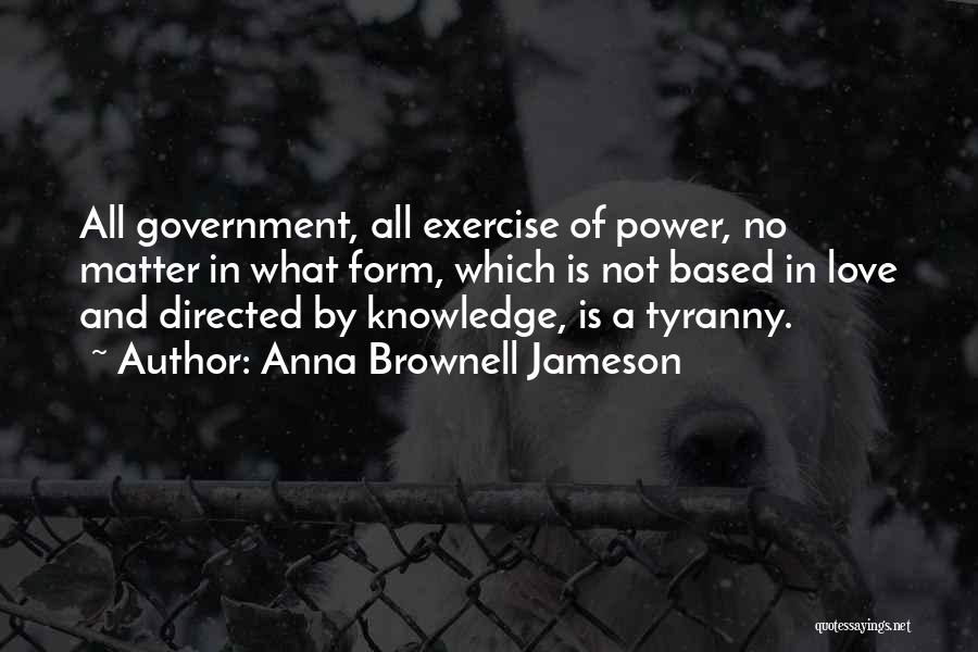 Anna Brownell Jameson Quotes: All Government, All Exercise Of Power, No Matter In What Form, Which Is Not Based In Love And Directed By